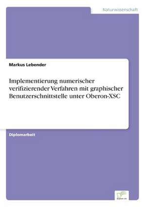 Implementierung numerischer verifizierender Verfahren mit graphischer Benutzerschnittstelle unter Oberon-XSC de Markus Lebender