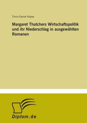 Margaret Thatchers Wirtschaftspolitik und ihr Niederschlag in ausgewählten Romanen de Timm-Daniel Köpke