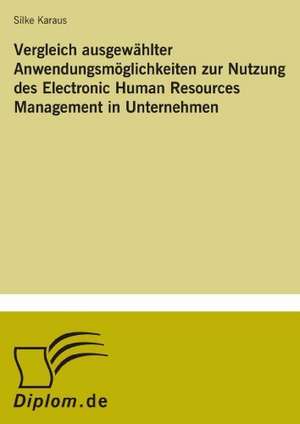 Vergleich ausgewählter Anwendungsmöglichkeiten zur Nutzung des Electronic Human Resources Management in Unternehmen de Silke Karaus