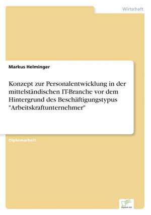 Konzept Zur Personalentwicklung in Der Mittelstandischen It-Branche VOR Dem Hintergrund Des Beschaftigungstypus "Arbeitskraftunternehmer": Yusuf Has Hacib de Markus Helminger