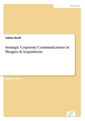 Strategic Corporate Communications in Mergers & Acquisitions de Tobias Herdt