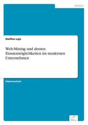 Web-Mining Und Dessen Einsatzmoglichkeiten Im Modernen Unternehmen: Yusuf Has Hacib de Steffen Leja