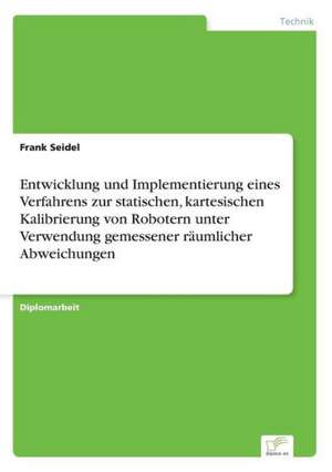 Entwicklung Und Implementierung Eines Verfahrens Zur Statischen, Kartesischen Kalibrierung Von Robotern Unter Verwendung Gemessener Raumlicher Abweich: Yusuf Has Hacib de Frank Seidel