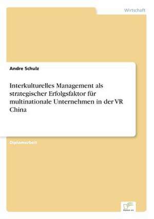 Interkulturelles Management als strategischer Erfolgsfaktor für multinationale Unternehmen in der VR China de Andre Schulz