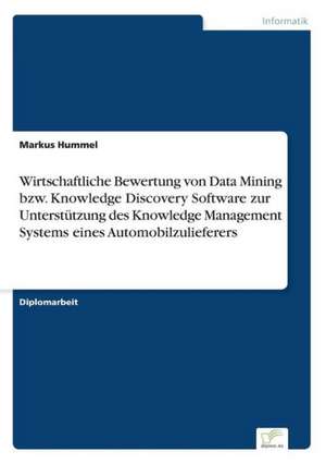 Wirtschaftliche Bewertung Von Data Mining Bzw. Knowledge Discovery Software Zur Unterstutzung Des Knowledge Management Systems Eines Automobilzuliefer: Messung Des E-Business-Erfolges de Markus Hummel