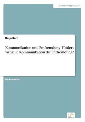 Kommunikation Und Entfremdung: Fordert Virtuelle Kommunikation Die Entfremdung? de Kolja Karl