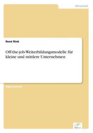 Off-The-Job-Weiterbildungsmodelle Fur Kleine Und Mittlere Unternehmen: Optionspreistheorie Zur Bewertung Von Investitionen Mit Einem Beispiel Aus Der Softwareentwicklung de René Rink