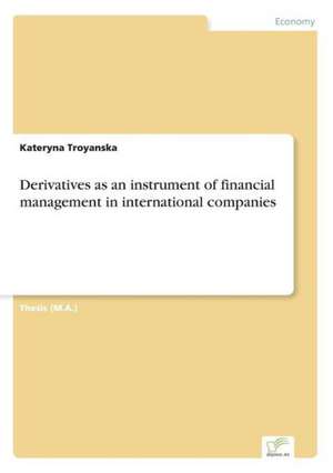 Derivatives as an Instrument of Financial Management in International Companies: Optionspreistheorie Zur Bewertung Von Investitionen Mit Einem Beispiel Aus Der Softwareentwicklung de Kateryna Troyanska