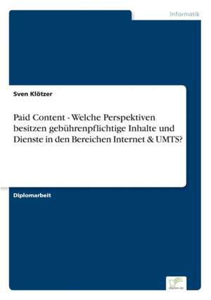 Paid Content - Welche Perspektiven Besitzen Gebuhrenpflichtige Inhalte Und Dienste in Den Bereichen Internet & Umts?: Optionspreistheorie Zur Bewertung Von Investitionen Mit Einem Beispiel Aus Der Softwareentwicklung de Sven Klötzer