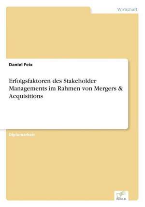 Erfolgsfaktoren Des Stakeholder Managements Im Rahmen Von Mergers & Acquisitions: Legal & Economical Aspects de Daniel Feix