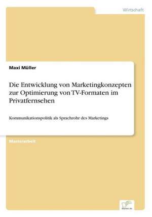 Die Entwicklung Von Marketingkonzepten Zur Optimierung Von TV-Formaten Im Privatfernsehen: Eine Neue Form Des Online-Dialogmarketings de Maxi Müller