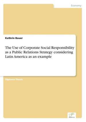 The Use of Corporate Social Responsibility as a Public Relations Strategy Considering Latin America as an Example: Eine Neue Form Des Online-Dialogmarketings de Kathrin Bauer