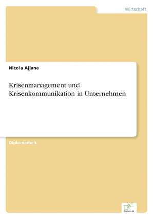 Krisenmanagement Und Krisenkommunikation in Unternehmen: Ansatze, Auswirkungen Und Aussichten de Nicola Ajjane