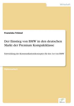 Der Einstieg Von BMW in Den Deutschen Markt Der Premium Kompaktklasse: Ein Multi-Ziel-Optimierungsansatz de Franziska Trömel