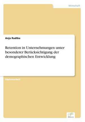 Retention in Unternehmungen Unter Besonderer Berucksichtigung Der Demographischen Entwicklung: Ein Multi-Ziel-Optimierungsansatz de Anja Radtke