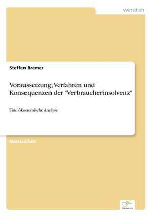 Voraussetzung, Verfahren Und Konsequenzen Der Verbraucherinsolvenz: Ein Multi-Ziel-Optimierungsansatz de Steffen Bremer