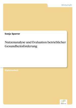 Nutzenanalyse und Evaluation betrieblicher Gesundheitsförderung de Sonja Sporrer