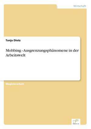 Mobbing - Ausgrenzungsphanomene in Der Arbeitswelt: Akzeptanzprobleme Und Ergebnisverarbeitung in Deutschen Unternehmen de Tanja Dietz