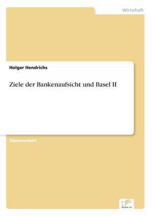 Ziele Der Bankenaufsicht Und Basel II: Strategische Implikationen Und Handlungsmoglichkeiten Fur Banken de Holger Hendrichs