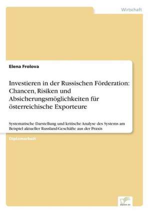 Investieren in Der Russischen Forderation: Chancen, Risiken Und Absicherungsmoglichkeiten Fur Osterreichische Exporteure de Elena Frolova