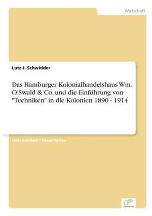 Das Hamburger Kolonialhandelshaus Wm. O'Swald & Co. Und Die Einfuhrung Von "Techniken" in Die Kolonien 1890 - 1914: 2002 de Lutz J. Schwidder