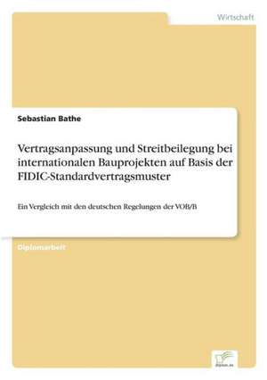 Vertragsanpassung Und Streitbeilegung Bei Internationalen Bauprojekten Auf Basis Der Fidic-Standardvertragsmuster: 2002 de Sebastian Bathe