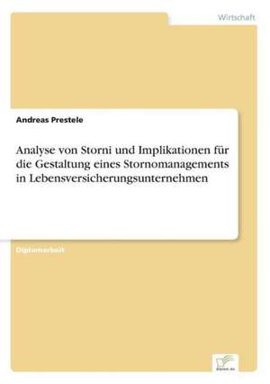 Analyse Von Storni Und Implikationen Fur Die Gestaltung Eines Stornomanagements in Lebensversicherungsunternehmen: 2002 de Andreas Prestele