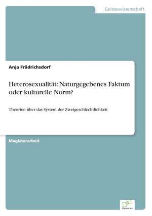 Heterosexualität: Naturgegebenes Faktum oder kulturelle Norm? de Anja Frädrichsdorf