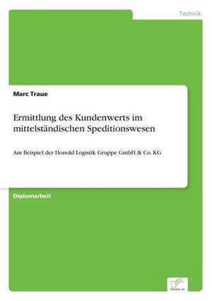 Ermittlung Des Kundenwerts Im Mittelstandischen Speditionswesen: Methoden Und Ergebnisse de Marc Traue