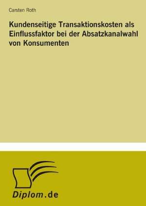 Kundenseitige Transaktionskosten ALS Einflussfaktor Bei Der Absatzkanalwahl Von Konsumenten: Bewertung Zweier Europaischer Baukonzerne de Carsten Roth