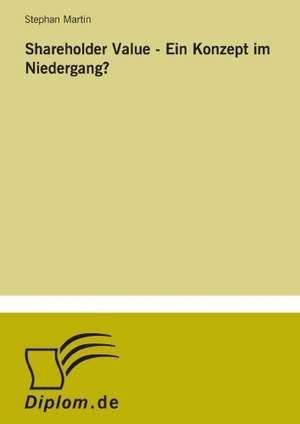 Shareholder Value - Ein Konzept Im Niedergang?: Analyse Von Wertmanagementmassnahmen in Banken de Stephan Martin