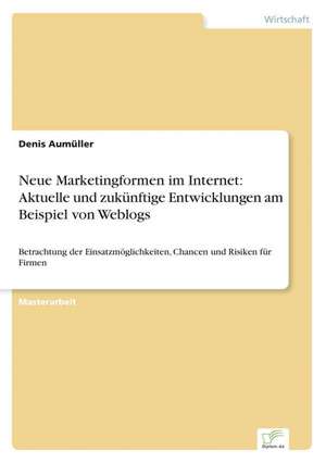 Neue Marketingformen Im Internet: Aktuelle Und Zukunftige Entwicklungen Am Beispiel Von Weblogs de Denis Aumüller