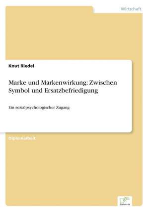 Marke Und Markenwirkung: Zwischen Symbol Und Ersatzbefriedigung de Knut Riedel