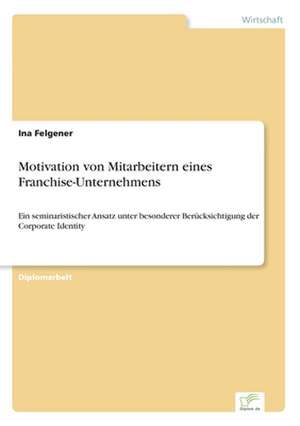 Motivation Von Mitarbeitern Eines Franchise-Unternehmens: Zwischen Symbol Und Ersatzbefriedigung de Ina Felgener