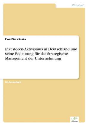 Investoren-Aktivismus in Deutschland Und Seine Bedeutung Fur Das Strategische Management Der Unternehmung: Zwischen Symbol Und Ersatzbefriedigung de Ewa Pierscinska