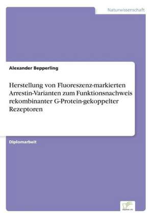 Herstellung Von Fluoreszenz-Markierten Arrestin-Varianten Zum Funktionsnachweis Rekombinanter G-Protein-Gekoppelter Rezeptoren: 2000 Ff. de Alexander Bepperling