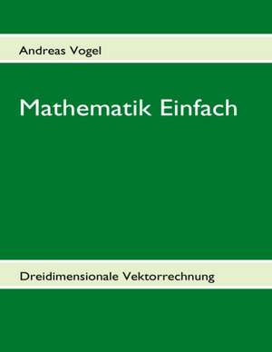 Mathematik Einfach: Dreidimensionale Vektorrechnung de Andreas Vogel