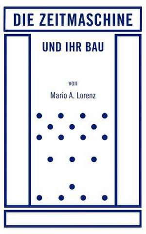 Die Zeitmaschine und ihr Bau de Mario A. Lorenz