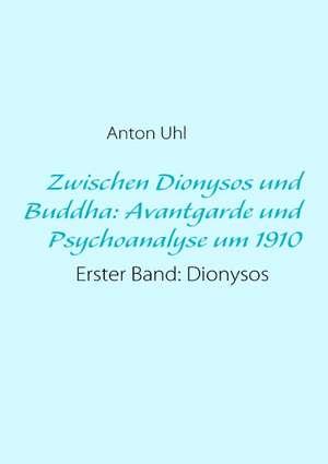 Zwischen Dionysos und Buddha: Avantgarde und Psychoanalyse um 1910 de Anton Uhl