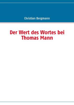 Der Wert des Wortes bei Thomas Mann de Christian Bergmann