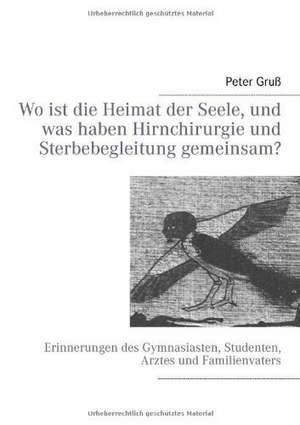 Wo ist die Heimat der Seele, und was haben Hirnchirurgie und Sterbebegleitung gemeinsam? de Peter Gruß