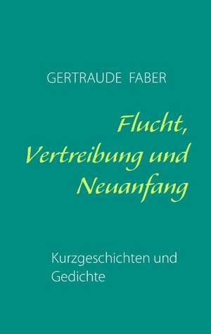 Flucht, Vertreibung und Neuanfang de Gertraude Faber