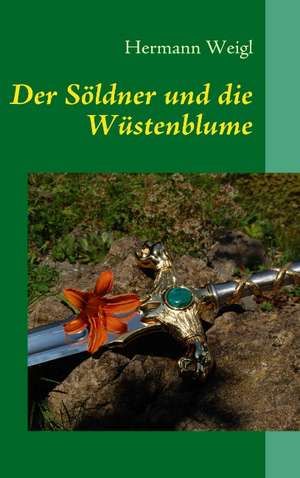 Der Söldner und die Wüstenblume de Hermann Weigl