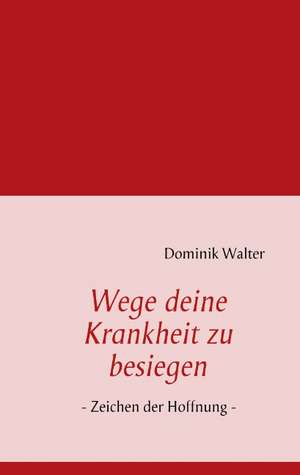 Wege deine Krankheit zu besiegen de Dominik Walter