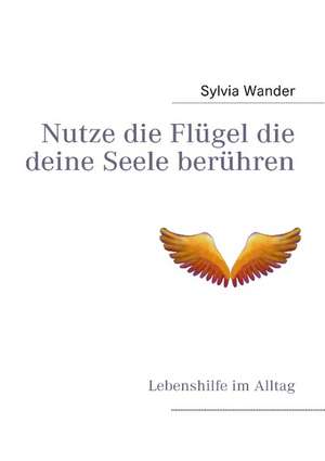 Nutze die Flügel die deine Seele berühren de Sylvia Wander