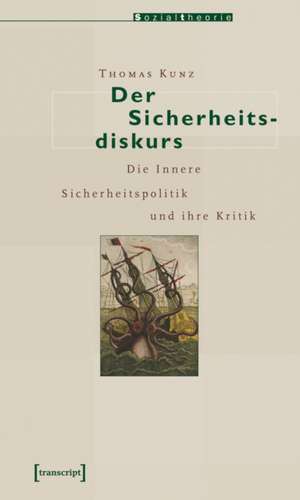 Der Sicherheitsdiskurs: Die Innere Sicherheitspolitik und ihre Kritik de Thomas Kunz