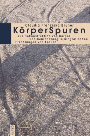 KörperSpuren: Zur Dekonstruktion von Körper und Behinderung in biografischen Erzählungen von Frauen de Claudia Franziska Bruner