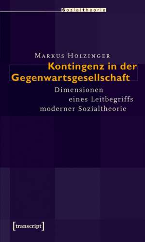 Kontingenz in der Gegenwartsgesellschaft: Dimensionen eines Leitbegriffs moderner Sozialtheorie de Markus Holzinger