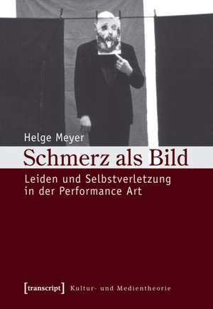Schmerz als Bild: Leiden und Selbstverletzung in der Performance Art de Helge Meyer