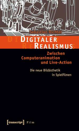 Digitaler Realismus: Zwischen Computeranimation und Live-Action. Die neue Bildästhetik in Spielfilmen de Sebastian Richter